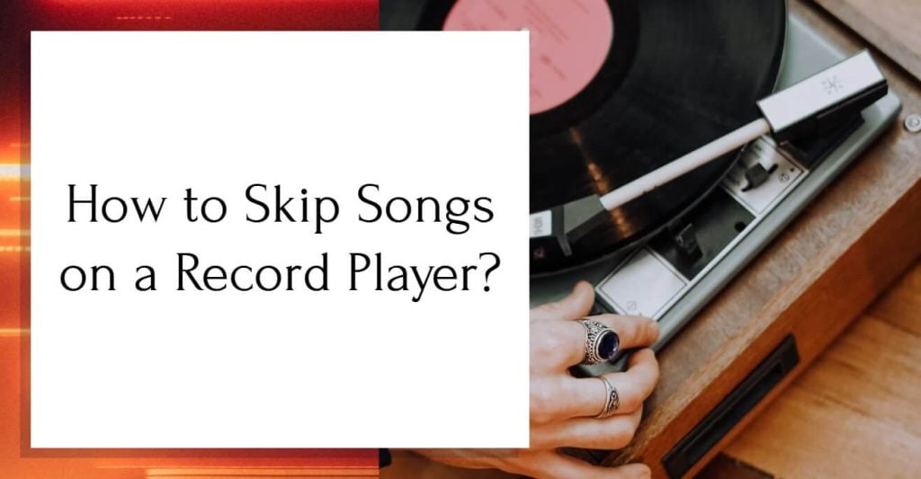 How to Skip Songs on a Record Player? [Easy Steps + Video]