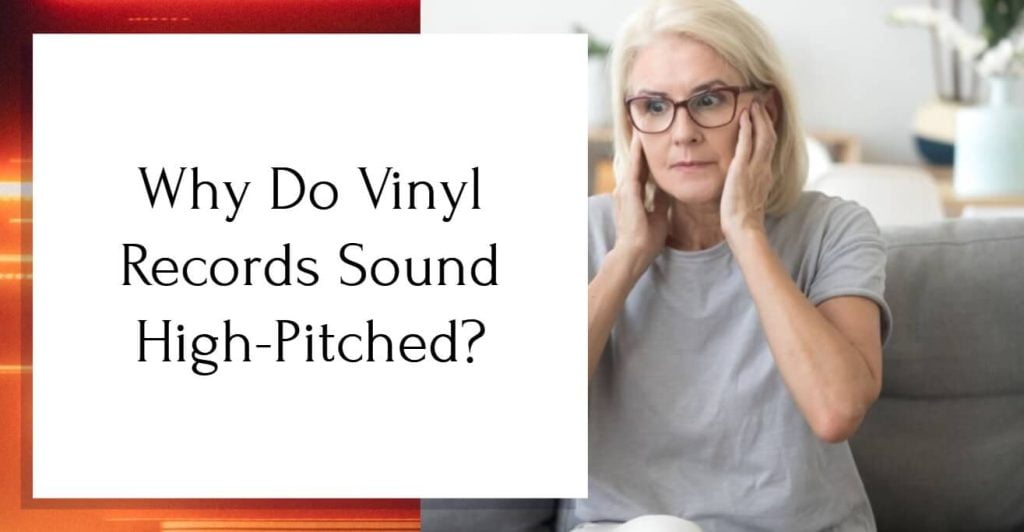 Why Do Vinyl Records Sound HighPitched? [4 Common Reasons]